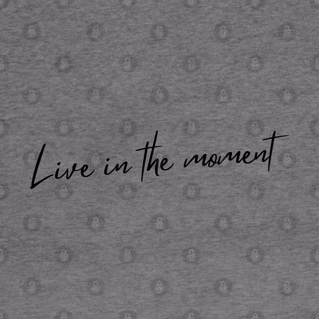 Live In The Moment. A Self Love, Self Confidence Quote. by That Cheeky Tee